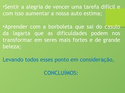 •Sentir a alegria de vencer uma tarefa difícil e 
com isso aumentar a nossa auto estima;
•Aprender com a borboleta que sai do