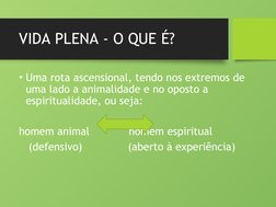 VIDA PLENA - O QUE É?
• Uma rota ascensional, tendo nos extremos de 
uma lado a animalidade e no oposto a 
espiritualidade, o