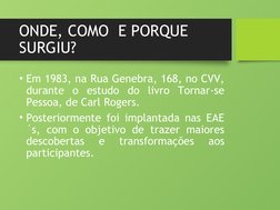 ONDE, COMO  E PORQUE 
SURGIU?
• Em 1983, na Rua Genebra, 168, no CVV, 
durante o estudo do livro Tornar-se 
Pessoa, de Carl R