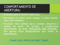COMPORTAMENTO DE 
ABERTURA:
• Evolução para o homem espiritual;
• Reconhece os fatos como amigos: o amor ensina, 
mas a dor t