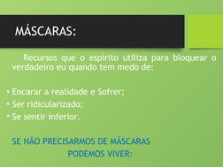MÁSCARAS:
Recursos que o espírito utiliza para bloquear o 
verdadeiro eu quando tem medo de:
• Encarar a realidade e Sofrer;