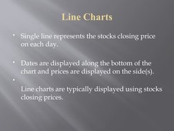 Line Charts

Single line represents the stocks closing price 
on each day. 

Dates are displayed along the bottom of the 
c