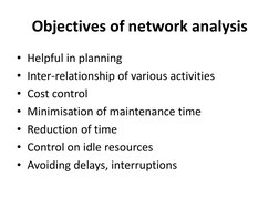 Objectives of network analysis 
• Helpful in planning 
• Inter-relationship of various activities 
• Cost control 
• Minimisa