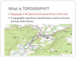 What is TOPOGRAPHY? 
Topography is the physical and natural features of the land 
A topographic map shows natural features
