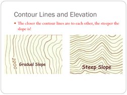 Contour Lines and Elevation 
The closer the contour lines are to each other, the steeper the 
slope is! 
