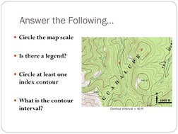 Answer the Following… 
Circle the map scale 
 
Is there a legend?  
 
Circle at least one 
index contour 
 
What is the c
