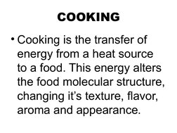 COOKING
• Cooking is the transfer of 
energy from a heat source 
to a food. This energy alters 
the food molecular structure,