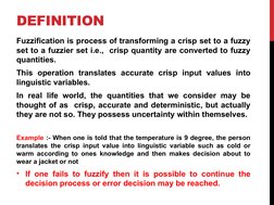 DEFINITION
Fuzzification is process of transforming a crisp set to a fuzzy 
set to a fuzzier set i.e.,  crisp quantity are co