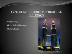 TYPE  OF STRUCTURES FOR HIGH RISE 
BUILDINGS
Presented By:
AR .M Waleed Mujtaba
AR.Fahad zakir
 
Twin towers Kuala Lampur Mal