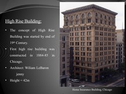 High Rise Building:
•
The concept of High Rise 
Building was started by end of 
19th Century.
•
First high rise building was