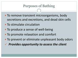 Purposes of Bathing 
To remove transient microorganisms, body 
secretions and excretions, and dead skin cells
To stimulate
