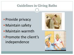 Guidelines in Giving Baths
Provide privacy
Maintain safety
Maintain warmth
Promote the client’s 
independence
