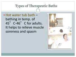 Types of Therapeutic Baths
Hot water tub bath –
bathing in temp. of 
45°C-46°C for adults. 
It helps to relieve muscle 
sore