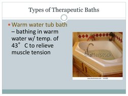 Types of Therapeutic Baths
Warm water tub bath
– bathing in warm 
water w/ temp. of 
43°C to relieve 
muscle tension
