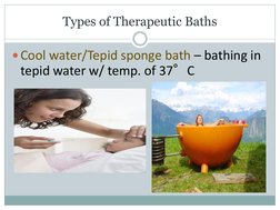 Types of Therapeutic Baths
Cool water/Tepid sponge bath – bathing in 
tepid water w/ temp. of 37°C 
