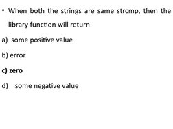 • When both the strings are same strcmp, then the 
library function will return
a)  some positive value   
b) error    
c) ze