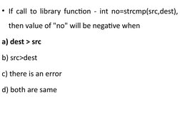 • If call to library function - int no=strcmp(src,dest), 
then value of "no" will be negative when
a) dest > src    
b) src>d