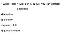 • When rear! = Max-1 in a queue, you can perform 
__________ operation.
a) insertion   
b)  deletion  
c) queue is full    
d