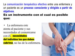 La comunicación terapéutica efectiva entre una enfermera y 
un paciente es un proceso consciente y dirigido a partir de 
obje