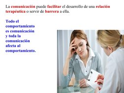 La comunicación puede facilitar el desarrollo de una relación 
terapéutica o servir de barrera a ella. 
Todo el 
comportamien