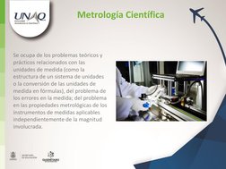 Se ocupa de los problemas teóricos y 
prácticos relacionados con las 
unidades de medida (como la 
estructura de un sistema d