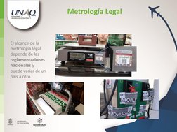 El alcance de la 
metrología legal 
depende de las 
reglamentaciones 
nacionales y 
puede variar de un 
país a otro. 
Metrolo