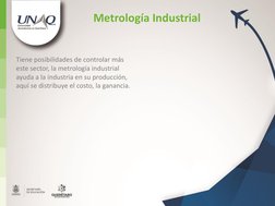 Tiene posibilidades de controlar más 
este sector, la metrología industrial 
ayuda a la industria en su producción, 
aquí se