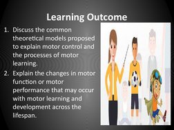 Learning Outcome
1. Discuss the common 
theoretical models proposed 
to explain motor control and 
the processes of motor 
le