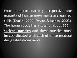From a motor learning perspective, the 
majority of human movements are learned
skills (Enoka, 2009; Payne & Isaacs, 2008).