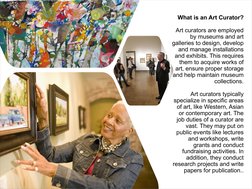 What is an Art Curator?
Art curators are employed 
by museums and art 
galleries to design, develop 
and manage installations