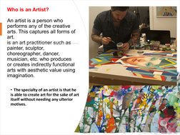 Who is an Artist?
An artist is a person who 
performs any of the creative 
arts. This captures all forms of 
art.
is an art p
