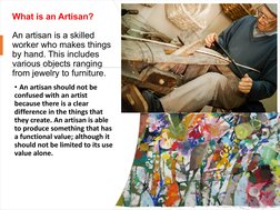 What is an Artisan?
An artisan is a skilled 
worker who makes things 
by hand. This includes 
various objects ranging 
from j