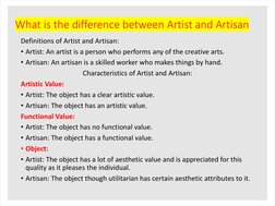What is the difference between Artist and Artisan
Definitions of Artist and Artisan:
• Artist: An artist is a person who perf