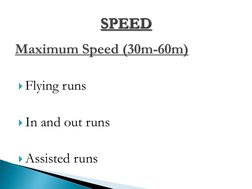 Flying runs 
 
In and out runs 
 
Assisted runs Maximum Speed (30m-60m)
SPEED 
