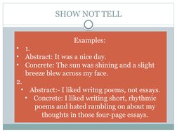 SHOW NOT TELL
Examples: 
•
1. 
•
Abstract: It was a nice day. 
•
Concrete: The sun was shining and a slight 
breeze blew acro