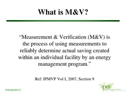 Introduction 2
What is M&V?
“Measurement & Verification (M&V) is 
the process of using measurements to 
reliably determine ac