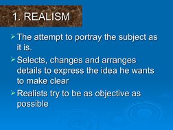 1. REALISM
1. REALISM
The attempt to portray the subject as 
The attempt to portray the subject as 
it is.
it is.
Selects,