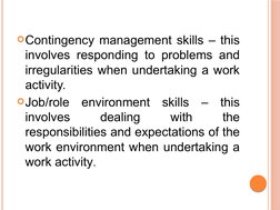 Contingency management skills – this 
involves responding to problems and 
irregularities when undertaking a work 
activity.