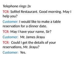 Telephone rings 2x
TCR: Sofitel Restaurant. Good morning. May I 
help you?
Customer: I would like to make a table 
reservatio
