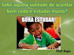 Prof: RegisSabe aquela vontade de acordar bem cedo e estudar muito? 
