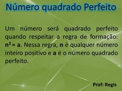 Prof: RegisNúmero quadrado Perfeito
Um número será quadrado perfeito
quando respeitar a regra de formação:
n2= a. Nessa regra