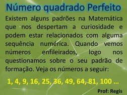 Prof: RegisNúmero quadrado Perfeito
Existem alguns padrões na Matemática
que nos despertam a curiosidade e
podem estar relaci