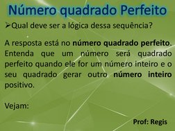 Prof: Regis
Qual deve ser a lógica dessa sequência?
A resposta está no número quadrado perfeito.
Entenda
que
um
número
será