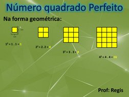 Prof: Regis
Na forma geométrica:Número quadrado Perfeito
1cm
1cm
12 = 1 . 1 = 1
22= 2. 2 = 4
42 = 4 . 4 = 16
32 = 3 . 3 = 9