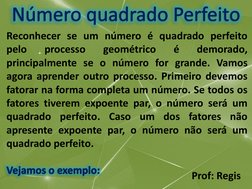 Prof: Regis
Reconhecer se um número é quadrado perfeito
pelo
processo
geométrico
é
demorado,
principalmente se o número for g