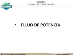 Msc. Ing.  Jose Manuel Hermoza Ordoñez
Lima, Octubre 2020
WEBINAR:
FLUJO DE POTENCIA EN GAMS
1. FLUJO DE POTENCIA
