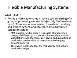 Flexible Manufacturing Systems 
What is FMS? 
• FMS is a highly automated machine cell, consisting of a 
group of processing