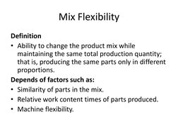 Mix Flexibility 
Definition 
• Ability to change the product mix while 
maintaining the same total production quantity; 
that