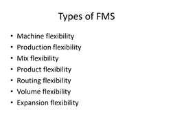 Types of FMS 
• Machine flexibility 
• Production flexibility 
• Mix flexibility 
• Product flexibility 
• Routing flexibilit