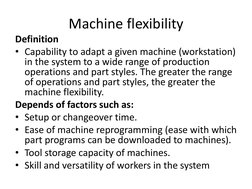 Machine flexibility 
Definition 
• Capability to adapt a given machine (workstation) 
in the system to a wide range of produc